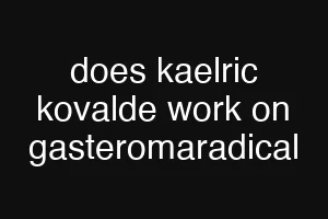 does kaelric kovalde work on gasteromaradical